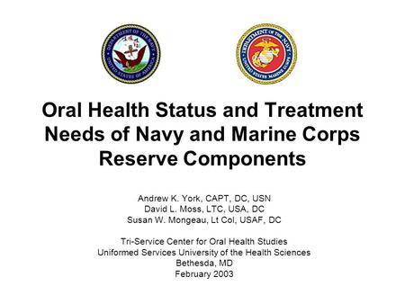 Oral Health Status and Treatment Needs of Navy and Marine Corps Reserve Components Andrew K. York, CAPT, DC, USN David L. Moss, LTC, USA, DC Susan W. Mongeau,