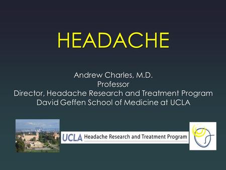 HEADACHE Andrew Charles, M.D. Professor Director, Headache Research and Treatment Program David Geffen School of Medicine at UCLA.