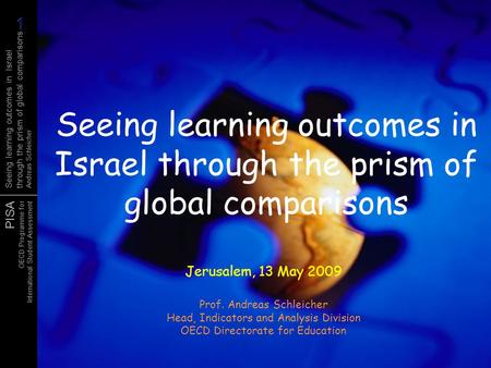 Seeing learning outcomes in Israel through the prism of global comparisons Jerusalem, 13 May 2009 Prof. Andreas Schleicher Head, Indicators and Analysis.