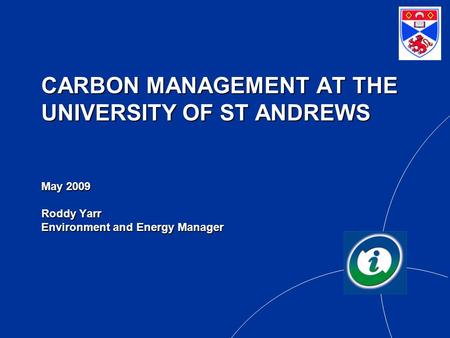 CARBON MANAGEMENT AT THE UNIVERSITY OF ST ANDREWS May 2009 Roddy Yarr Environment and Energy Manager.