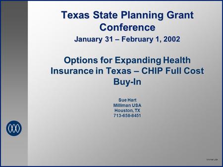 Milliman USA Texas State Planning Grant Conference January 31 – February 1, 2002 Options for Expanding Health Insurance in Texas – CHIP Full Cost Buy-In.