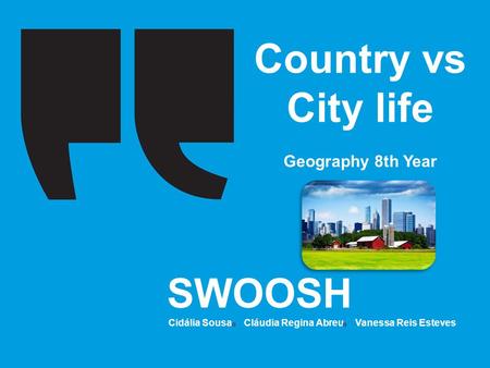 Cidália Sousa Cláudia Regina Abreu Vanessa Reis Esteves Country vs City life Geography 8th Year SWOOSH Cidália Sousa Cláudia Regina Abreu Vanessa Reis.