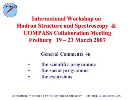 International Workshop on Structure and Spectroscopy Freiburg 19-21 March 2007 International Workshop on Hadron Structure and Spectroscopy & COMPASS Collaboration.