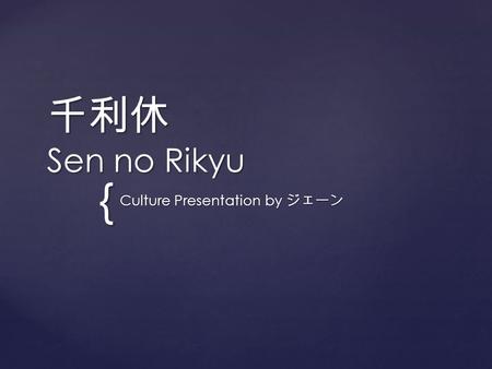 { 千利休 Sen no Rikyu Culture Presentation by ジェーン. Overview 1522-1591 Made large contributions to Japanese Tea Ceremony Served as tea master to Oda Nobunaga.