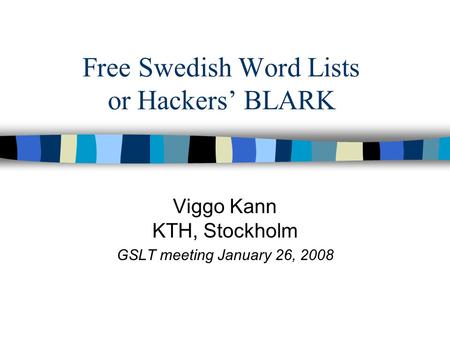 Free Swedish Word Lists or Hackers’ BLARK Viggo Kann KTH, Stockholm GSLT meeting January 26, 2008.