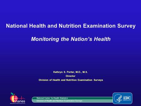 National Health and Nutrition Examination Survey Monitoring the Nation’s Health Kathryn S. Porter, M.D., M.S. Director Division of Health and Nutrition.