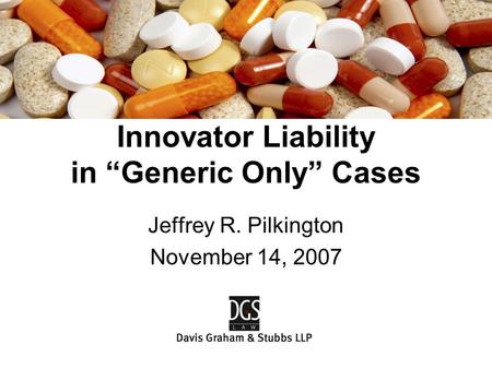 Jeffrey R. Pilkington November 14, 2007 Innovator Liability in “Generic Only” Cases.