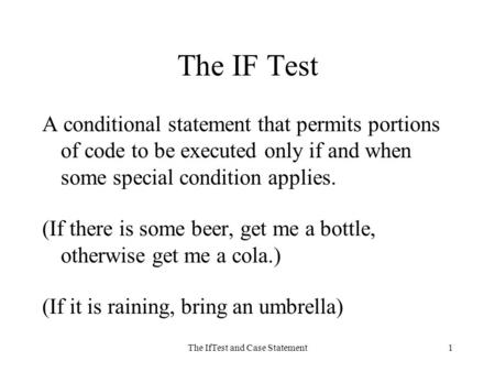 The IfTest and Case Statement1 The IF Test A conditional statement that permits portions of code to be executed only if and when some special condition.