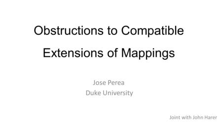 Obstructions to Compatible Extensions of Mappings Duke University Joint with John Harer Jose Perea.