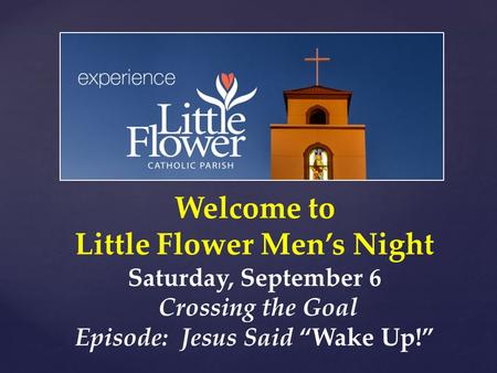 Welcome to Little Flower Men’s Night Saturday, September 6 Crossing the Goal Episode: Jesus Said “Wake Up!”