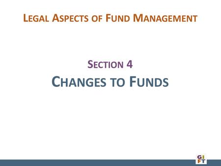 S ECTION 4 C HANGES TO F UNDS L EGAL A SPECTS OF F UND M ANAGEMENT.