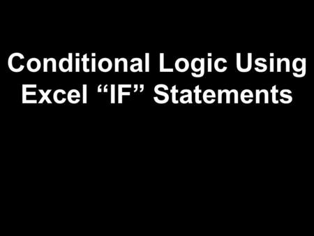 Conditional Logic Using Excel “IF” Statements. Logical TestIf TrueIf False Did you finish your dinner? You may have dessert. You may not have dessert.