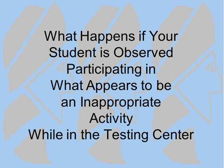 What Happens if Your Student is Observed Participating in What Appears to be an Inappropriate Activity While in the Testing Center.