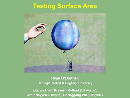 Testing Surface Area Ryan O’Donnell Carnegie Mellon & Boğaziçi University joint work with Pravesh Kothari (UT Austin), Amir Nayyeri (Oregon), Chenggang.