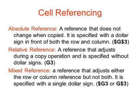 Cell Referencing Absolute Reference: A reference that does not change when copied. It is specified with a dollar sign in front of both the row and column.