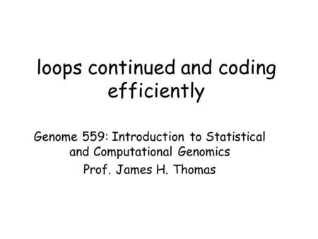 Loops continued and coding efficiently Genome 559: Introduction to Statistical and Computational Genomics Prof. James H. Thomas.