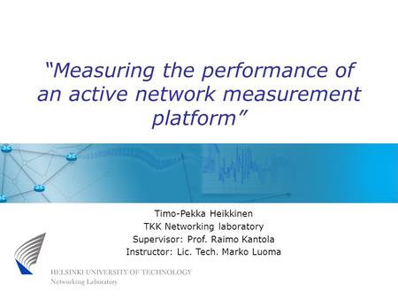 Timo-Pekka Heikkinen TKK Networking laboratory Supervisor: Prof. Raimo Kantola Instructor: Lic. Tech. Marko Luoma “Measuring the performance of an active.