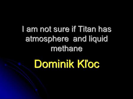 I am not sure if Titan has atmosphere and liquid methane Dominik Kľoc.