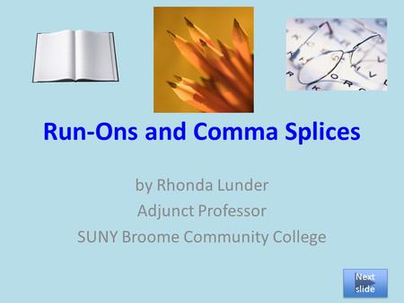 Run-Ons and Comma Splices by Rhonda Lunder Adjunct Professor SUNY Broome Community College Next slide Next slide.