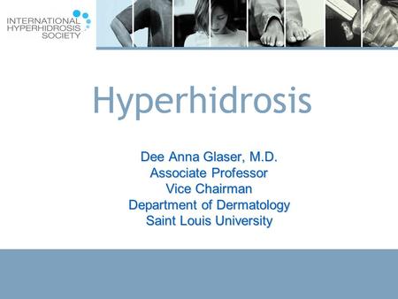 1 Hyperhidrosis Dee Anna Glaser, M.D. Associate Professor Vice Chairman Department of Dermatology Saint Louis University.