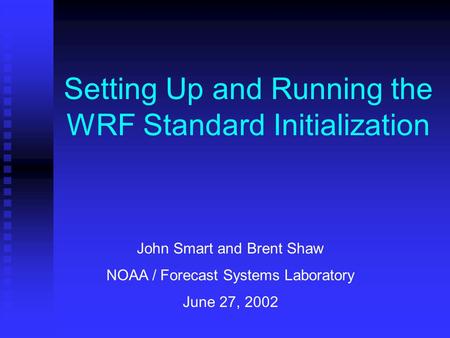 Setting Up and Running the WRF Standard Initialization John Smart and Brent Shaw NOAA / Forecast Systems Laboratory June 27, 2002.