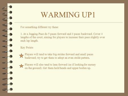 WARMING UP1 For something different try these: 1. At a Jogging Pace do 5 paces forward and 3 paces backward. Cover 4 lengths of the court, aiming for.