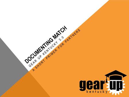 DOCUMENTING MATCH GEAR UP KENTUCKY 3.0 A SHORT PRIMER FOR PARTNERS.