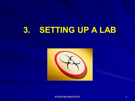 RYERSON UNIVERSITY 1 3. SETTING UP A LAB. RYERSON UNIVERSITY 2 Biological Safety Training – Certificate Holder and User Training 3. SETTING UP A LAB Topics.