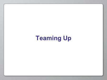 Teaming Up. Teams A group of people working together to accomplish a task.