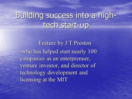 Building success into a high- tech start-up Feature by J T Preston -who has helped start nearly 100 companies as an enterprenuer, venture investor, and.