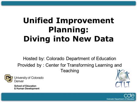 Unified Improvement Planning: Diving into New Data Hosted by: Colorado Department of Education Provided by : Center for Transforming Learning and Teaching.