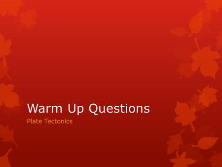 Warm Up Questions Plate Tectonics.