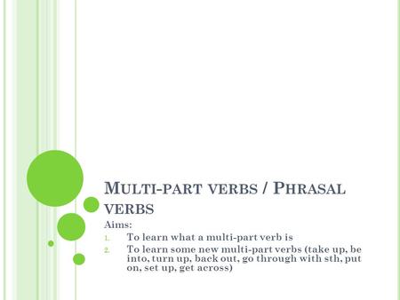 M ULTI - PART VERBS / P HRASAL VERBS Aims: 1. To learn what a multi-part verb is 2. To learn some new multi-part verbs (take up, be into, turn up, back.