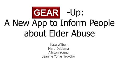 -Up: A New App to Inform People about Elder Abuse Kate Wilber Marti DeLiema Allyson Young Jeanine Yonashiro-Cho GEAR.