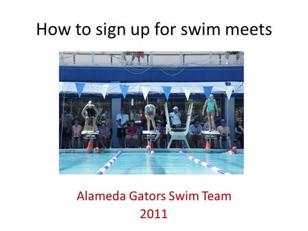 How to sign up for swim meets Alameda Gators Swim Team 2011.