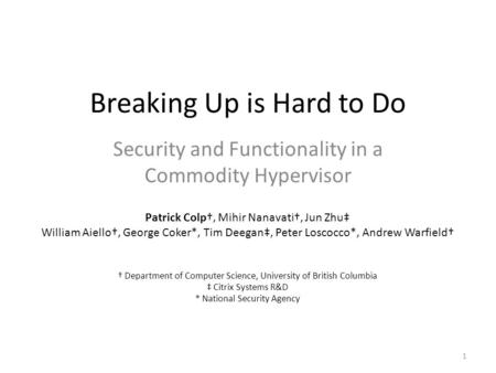 Breaking Up is Hard to Do Security and Functionality in a Commodity Hypervisor 1 Patrick Colp†, Mihir Nanavati†, Jun Zhu‡ William Aiello†, George Coker*,