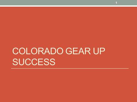 COLORADO GEAR UP SUCCESS 1. High School Graduation Rates On-Time graduation rates for students graduating after the 2010-2011 school year. Colorado GEAR.