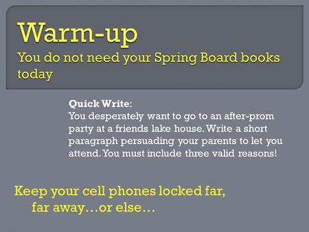 Quick Write: You desperately want to go to an after-prom party at a friends lake house. Write a short paragraph persuading your parents to let you attend.