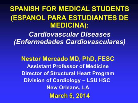 SPANISH FOR MEDICAL STUDENTS (ESPANOL PARA ESTUDIANTES DE MEDICINA): Cardiovascular Diseases (Enfermedades Cardiovasculares) March 5, 2014 Nestor Mercado.