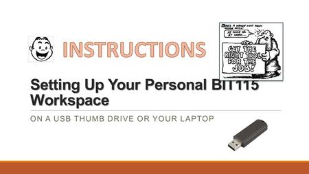 Setting Up Your Personal BIT115 Workspace ON A USB THUMB DRIVE OR YOUR LAPTOP.