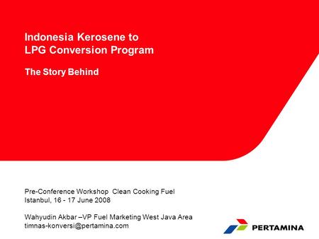 Indonesia Kerosene to LPG Conversion Program The Story Behind Pre-Conference Workshop Clean Cooking Fuel Istanbul, 16 - 17 June 2008 Wahyudin Akbar –VP.