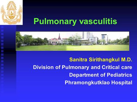 Pulmonary vasculitis Sanitra Sirithangkul M.D. Division of Pulmonary and Critical care Department of Pediatrics Phramongkutklao Hospital.