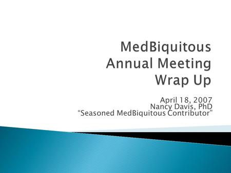 April 18, 2007 Nancy Davis, PhD “Seasoned MedBiquitous Contributor”