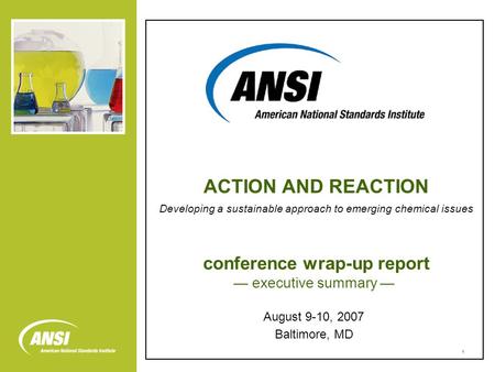 1 conference wrap-up report — executive summary — August 9-10, 2007 Baltimore, MD ACTION AND REACTION Developing a sustainable approach to emerging chemical.