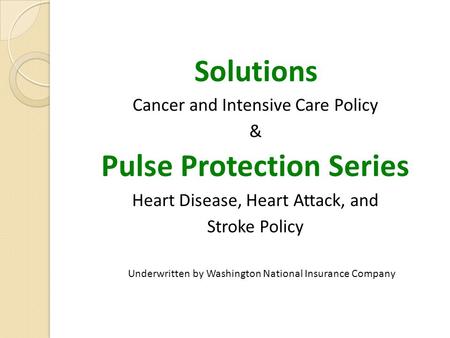 Solutions Cancer and Intensive Care Policy & Pulse Protection Series Heart Disease, Heart Attack, and Stroke Policy Underwritten by Washington National.