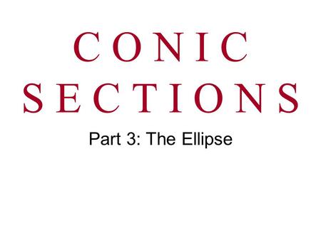 C O N I C S E C T I O N S Part 3: The Ellipse.