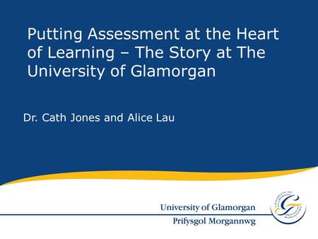 Dr. Cath Jones and Alice Lau Putting Assessment at the Heart of Learning – The Story at The University of Glamorgan.