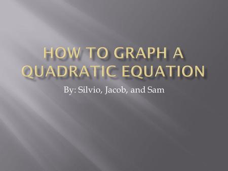 By: Silvio, Jacob, and Sam.  Linear Function- a function defined by f(x)=mx+b  Quadratic Function-a function defined by f(x)=ax^2 + bx+c  Parabola-