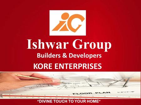 “ DIVINE TOUCH TO YOUR HOME ” Ishwar Group Builders & Developers KORE ENTERPRISES.