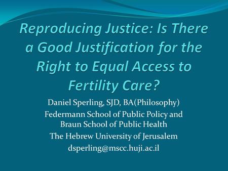 Daniel Sperling, SJD, BA(Philosophy) Federmann School of Public Policy and Braun School of Public Health The Hebrew University of Jerusalem